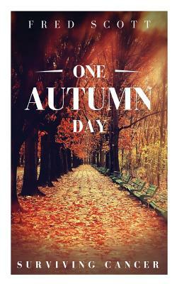 One Autumn Day: Surviving Cancer by Fred Scott