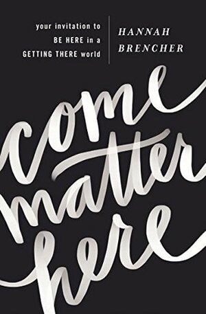 Come Matter Here: Your Invitation to Be Here in a Getting There World by Hannah Brencher