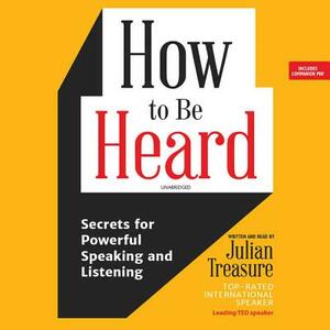 How to Be Heard: Secrets for Powerful Speaking and Listening by 