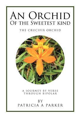 An Orchid of the Sweetest Kind: A Journey by Verse Through Bipolar by Patricia Parker