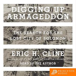 Digging Up Armageddon: The Search for the Lost City of Solomon by Eric H. Cline