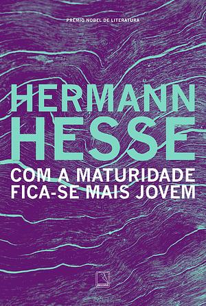 Com a maturidade fica-se mais jovem by Hermann Hesse