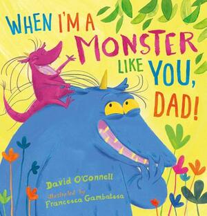 When I'm a Monster Like You, Dad by David O'Connell