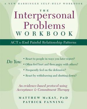 The Interpersonal Problems Workbook: ACT to End Painful Relationship Patterns by Matthew McKay, Avigail Lev, Patrick Fanning
