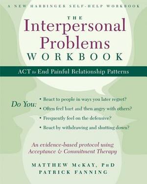 The Interpersonal Problems Workbook: ACT to End Painful Relationship Patterns by Patrick Fanning, Matthew McKay, Avigail Lev