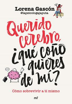 Querido cerebro, ¿qué coño quieres de mí? by Lorena Gascón @lapsicologajaputa