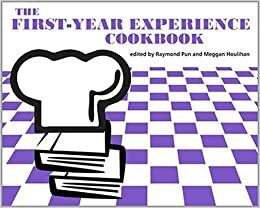 The First-Year Experience Cookbook by Nick Ferreira, Elizabeth L. Black, Allyson Valentine, Amanda Foster, Sarah Oelker, Amanda Kraft, Teresa Williams, Jamie Addy, Matthew Harrick, Andrew Evans, Marissa Mourer, Rebecca Johnson, Lee Ann Fullington, Amanda B. Albert, Mackenzie Salisbury, Stephanie Gamble, Raymond Pun, Joshua Vosslre, Leila June Rod-Welch, Becca Decker, Ilka Datig, Adrienne Button Harmer, Thomas Philo, Elizabeth Marcus, Myra Waddell, Sofia Leung, Jonathan Reed, Katherine Aidala, Jane Marie Pinzino, Emily Row Prevost, Jennie E. Callas, Katherine O'Clair, Bethany Havas, Joi Jackson, Amy Gratz, Alyson Gamble, Katherine Donaldson, Rachel A. McCaskill, Jackie AlSaffar, Tammera Race, Christina Heady, Sarah Copeland, Donne E. Coghill, Ashlyn H. Anderson, Erika Montenegro, Neal Baker, Jennifer A. Stout, David Minchew, Kelly Giles, Elise Slater Acosta, Patti Lee, Chris Langer, Kristen Shuyler, Kayla Birt Flegal, Brenda Yates Habich, Kelly Cannon, Beth Daniel Lindsay, Cynthia Mari Orozco, Jenny Yap, Christina E. Dent, Edita Sicken, Elizabeth Rugan Shepard, Nancy Noe, Carly Lamphere, Chapel D. Cowden, Rachel Hamelers, Corrine Syster, Jolene Cole, Meggan Houlihan, Jacalyn Bryan, Nancy Fawley, Jennifer Jarson, Veronica Ciocia, Judy Geczi, Heather Snapp, Barbara E. Eshbach, Shajuana Isom-Payne, Sonia Robles, Lindsay McNiff, Eric Resnis, Elana Karshmer, Jennifer Natale, Erin Passehl-Stoddart, Elise Ferer, Charissa Powell, Joy Oehlers, Jenny Harris, Laura Baker, Jessica Denke, Elizabeth Ponder, Kyrille Goldbeck DeBose