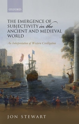 The Emergence of Subjectivity in the Ancient and Medieval World: An Interpretation of Western Civilization by Jon Stewart