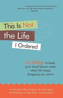 This Is Not the Life I Ordered: 50 Ways to Keep Your Head Above Water When Life Keeps Dragging You Down by Deborah Collins Stephens, Michealene Cristini Risley, Jan Yanehiro, Jackie Speier