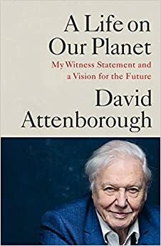 A Life on Our Planet: My Witness Statement and a Vision for the Future by Jonnie Hughes, David Attenborough