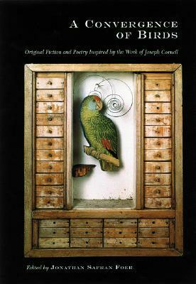 A Convergence of Birds: Original Fiction and Poetry Inspired by Joseph Cornell by Joyce Carol Oates, Robert Coover, Jonathan Safran Foer