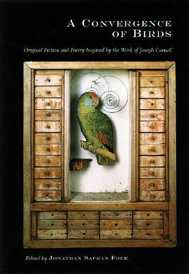 A Convergence of Birds: Original Fiction and Poetry Inspired by Joseph Cornell by Jonathan Safran Foer, Joyce Carol Oates, Robert Coover