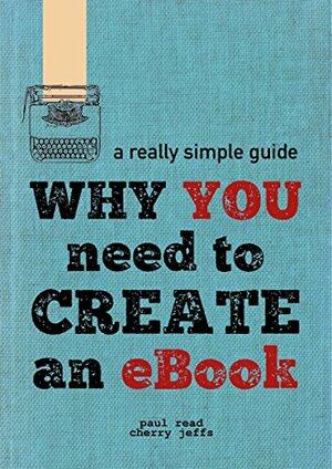 Why You Need To Create An eBook (A Really Simple Guide 1) by Cherry Jeffs, Paul Read