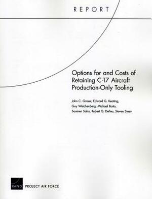 Options for and Costs of Retaining C-17 Aircraft Production-Only Tooling by Edward Keating, John C. Graser, Guy Weichenberg