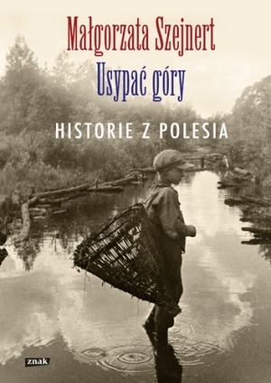 Usypać góry. Historie z Polesia by Małgorzata Szejnert