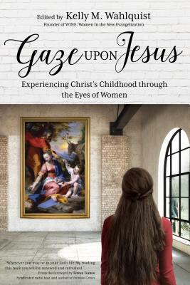 Gaze Upon Jesus: Experiencing Christ's Childhood Through the Eyes of Women by 