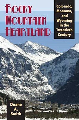 Rocky Mountain Heartland: Colorado, Montana, and Wyoming in the Twentieth Century by Duane A. Smith