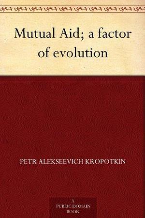 Mutual Aid; a factor of evolution by Peter Kropotkin, Peter Kropotkin