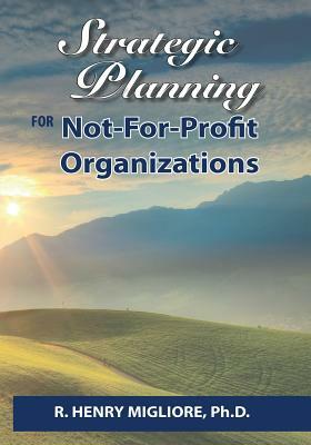 Strategic Planning for Not-For-Profit Organizations by R. Henry Migliore