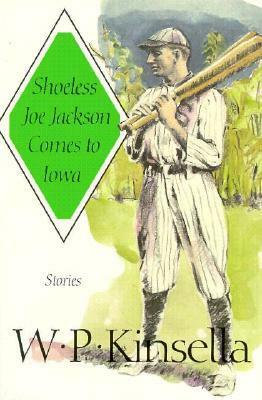 Shoeless Joe Jackson Comes to Iowa: Stories by W.P. Kinsella