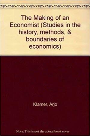 The Making Of An Economist by Arjo Klamer, David Colander