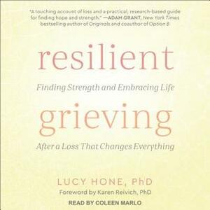 Resilient Grieving: Finding Strength and Embracing Life After a Loss That Changes Everything by Lucy Hone, Coleen Marlo