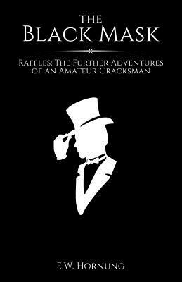 The Black Mask: Raffles: The Further Adventures of an Amateur Cracksman by E. W. Hornung