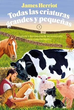 Todas las criaturas grandes y pequeñas. Aventuras y desventuras de un veterinario en la campiña inglesa. by James Herriot