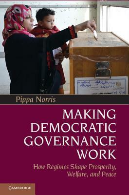 Making Democratic Governance Work: How Regimes Shape Prosperity, Welfare, and Peace by Pippa Norris