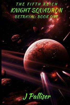 The Fifth Reich: Knight Squadron - Betrayal Book One by J. Palliser