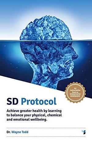 Sd Protocol: Achieve Greater Health and Wellbeing: Sympathetic Dominance by Wayne Todd