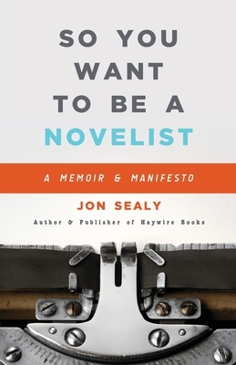 So You Want to Be a Novelist by Jon Sealy