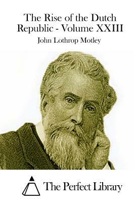 The Rise of the Dutch Republic - Volume XXIII by John Lothrop Motley