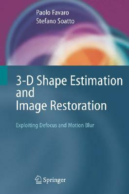 3-D Shape Estimation and Image Restoration: Exploiting Defocus and Motion-Blur by Paolo Favaro, Stefano Soatto