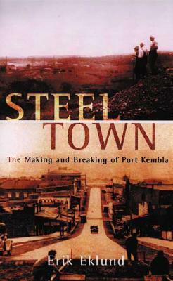 Steel Town: The Making and Breaking of Port Kembla by Erik Eklund