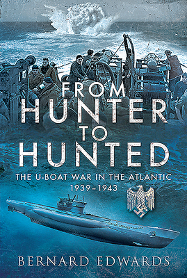 From Hunter to Hunted: The U-Boat in the Atlantic, 1939-1943 by Bernard Edwards
