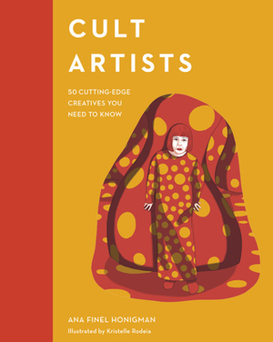 Cult Artists: 50 Cutting-Edge Creatives You Need to Know by Ana Finel Honigman