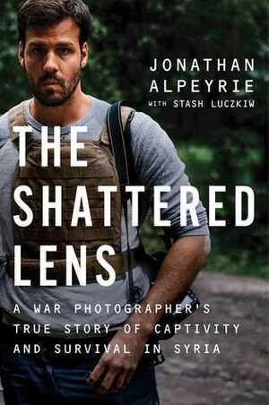 The Shattered Lens: A War Photographer's True Story of Captivity and Survival in Syria by Jonathan Alpeyrie, Stash Luczkiw, Bonnie Timmermann