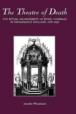 The Theatre of Death: The Ritual Management of Royal Funerals in Renaissance England, 1570-1625 by Jennifer Woodward