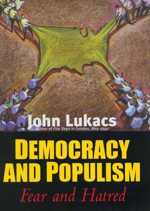 Democracy and Populism: Fear and Hatred by John Lukacs