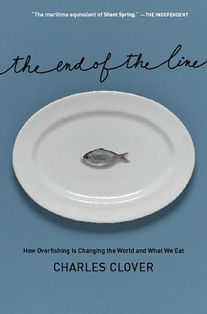 The End of the Line: How Overfishing Is Changing the World and What We Eat by Charles Clover