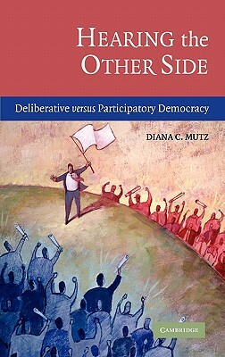 Hearing the Other Side: Deliberative Versus Participatory Democracy by Diana C. Mutz