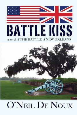 Battle Kiss: Novel of the Battle of New Orleans by O'Neil De Noux