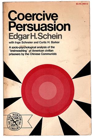 Coercive Persuasion: A Socio-psychological Analysis of the "brainwashing" of American Civilian Prisoners by the Chinese Communists by Edgar H. Schein