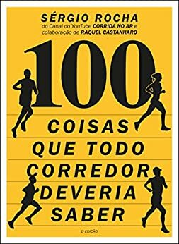 100 Coisas Que Todo Corredor Deveria Saber by Sergio Rocha, Raquel Castanharo, Sérgio Xavier Filho