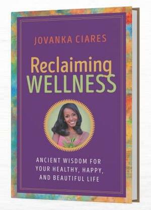 Reclaiming Wellness: Ancient Wisdom For Your Healthy, Happy and Beautiful Life by Jovanka Ciares