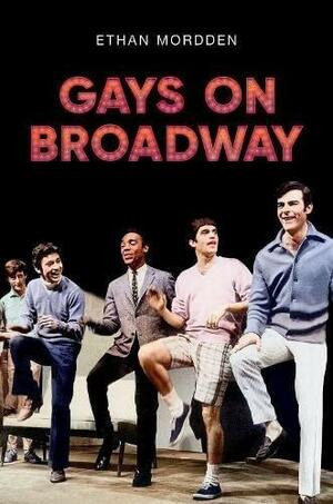 Gays on Broadway by Ethan Mordden