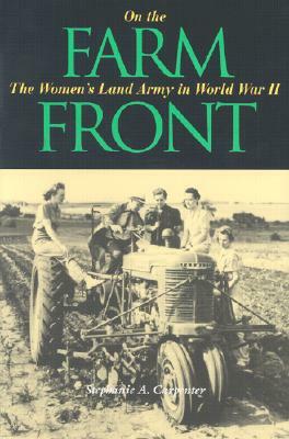 On the Farm Front: The Women's Land Army in World War II by Stephanie A. Carpenter