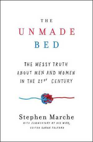 The Unmade Bed: The Messy Truth about Men and Women in the 21st Century by Stephen Marche