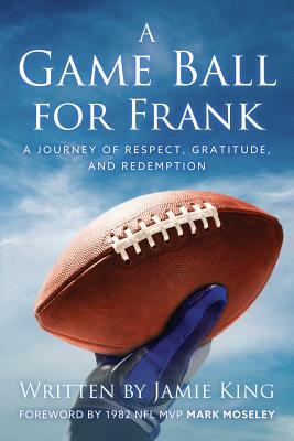A Game Ball for Frank: A Journey of Respect, Gratitude, and Redemption by Jamie King